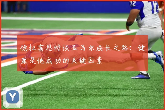 德拉富恩特谈亚马尔成长之路：健康是他成功的关键因素