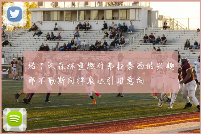 诺丁汉森林重燃对弗拉泰西的兴趣那不勒斯同样表达引进意向