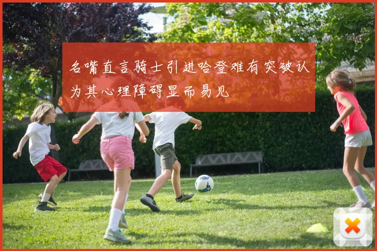 名嘴直言骑士引进哈登难有突破认为其心理障碍显而易见