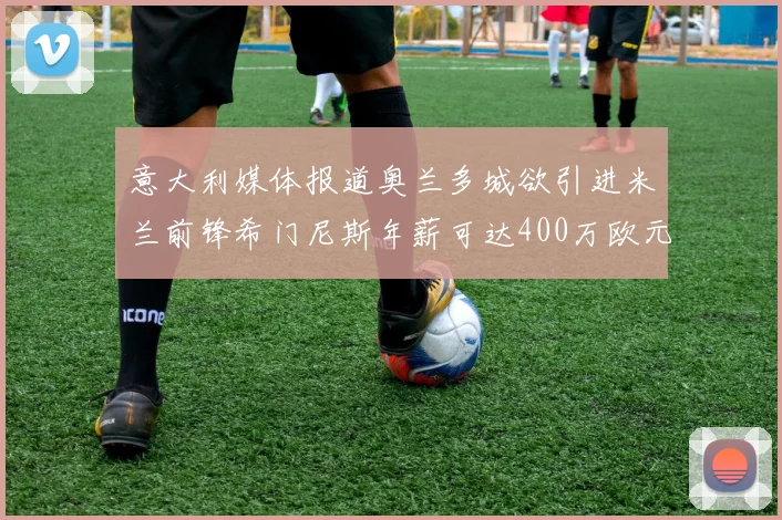 意大利媒体报道奥兰多城欲引进米兰前锋希门尼斯年薪可达400万欧元