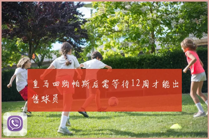 皇马回购帕斯后需等待12周才能出售球员