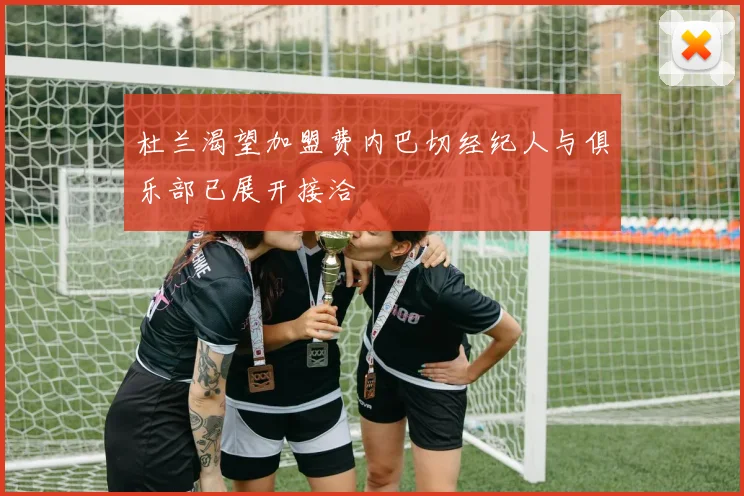 杜兰渴望加盟费内巴切经纪人与俱乐部已展开接洽