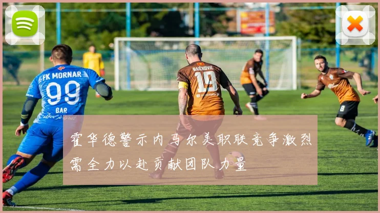 霍华德警示内马尔美职联竞争激烈需全力以赴贡献团队力量