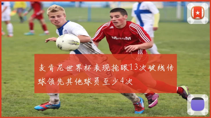 麦肯尼世界杯表现抢眼13次破线传球领先其他球员至少4次