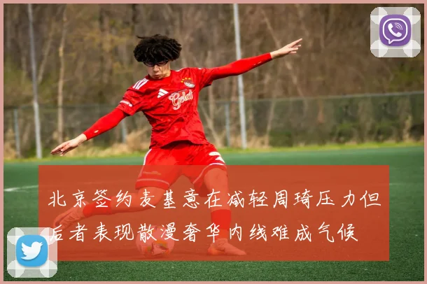 北京签约麦基意在减轻周琦压力但后者表现散漫奢华内线难成气候